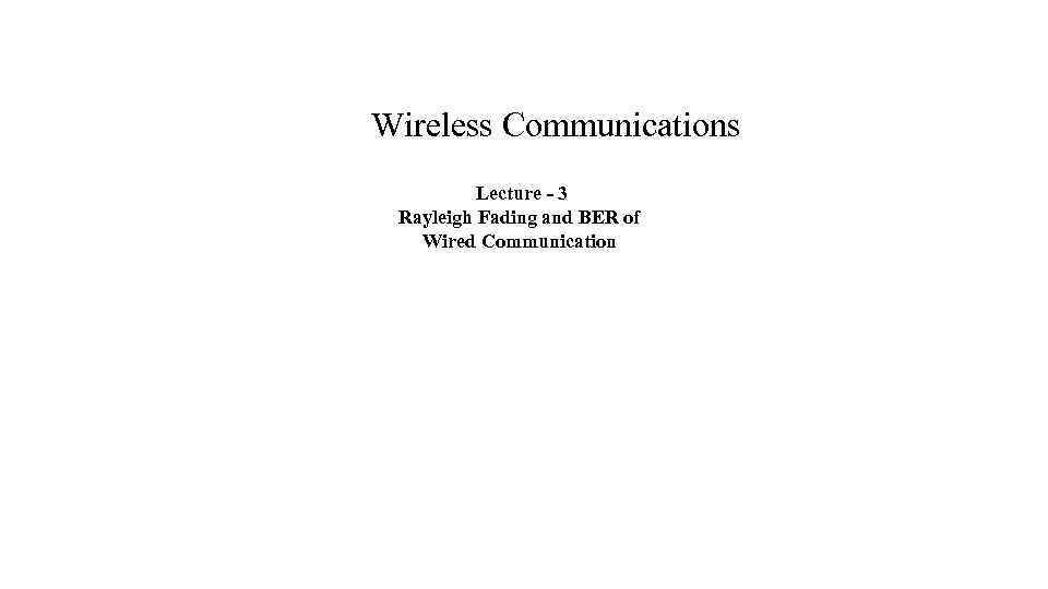 Wireless Communications Lecture - 3 Rayleigh Fading and BER of Wired Communication 