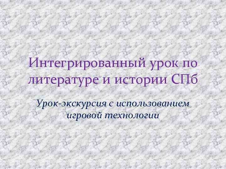 Интегрированный урок по литературе и истории СПб Урок-экскурсия с использованием игровой технологии 