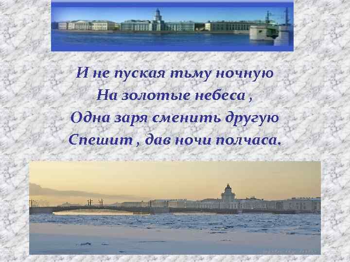 И не пуская тьму ночную На золотые небеса , Одна заря сменить другую Спешит