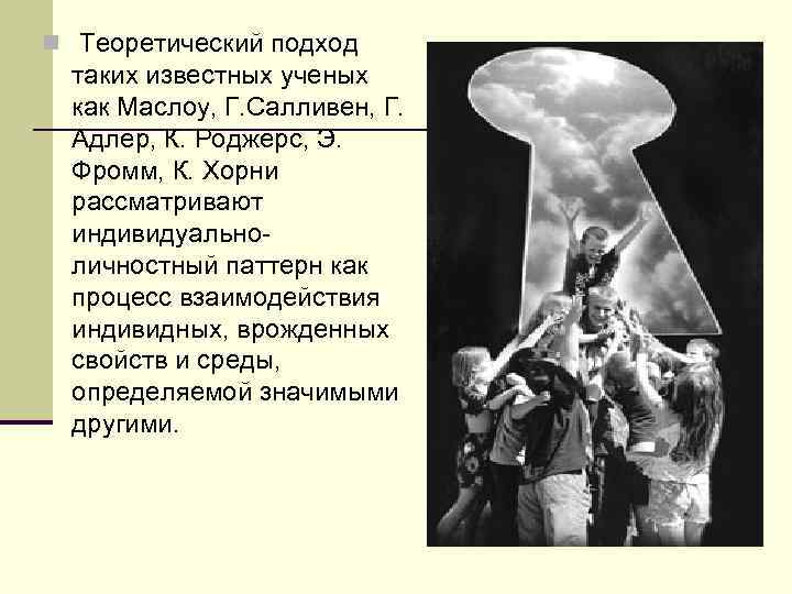 n Теоретический подход таких известных ученых как Маслоу, Г. Салливен, Г. Адлер, К. Роджерс,