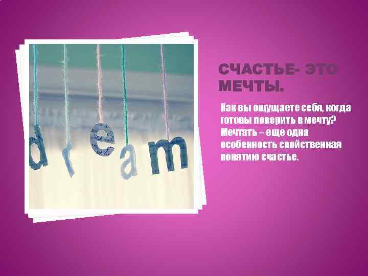 СЧАСТЬЕ- ЭТО МЕЧТЫ. Как вы ощущаете себя, когда готовы поверить в мечту? Мечтать –