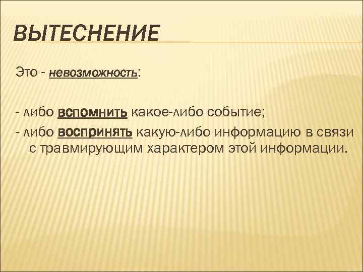 ВЫТЕСНЕНИЕ Это - невозможность: - либо вспомнить какое-либо событие; - либо воспринять какую-либо информацию