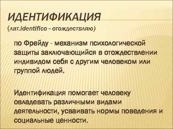 ИДЕНТИФИКАЦИЯ (лат. identifico - отождествляю) - по Фрейду - механизм психологической защиты заключающийся в