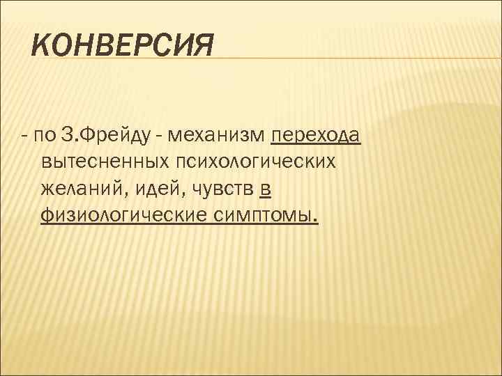 КОНВЕРСИЯ - по З. Фрейду - механизм перехода вытесненных психологических желаний, идей, чувств в