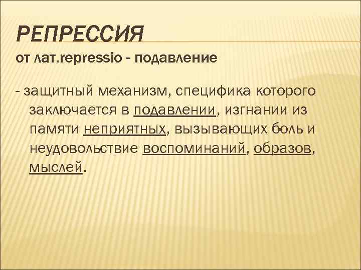 РЕПРЕССИЯ от лат. repressio - подавление - защитный механизм, специфика которого заключается в подавлении,