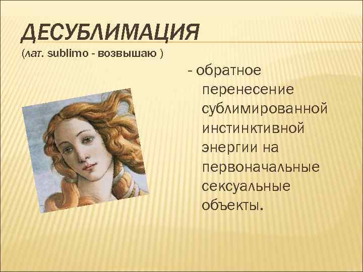 ДЕСУБЛИМАЦИЯ (лат. sublimo - возвышаю ) - обратное перенесение сублимированной инстинктивной энергии на первоначальные