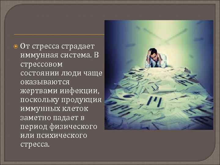  От стресса страдает иммунная система. В стрессовом состоянии люди чаще оказываются жертвами инфекции,