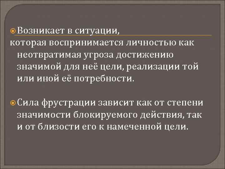  Возникает в ситуации, которая воспринимается личностью как неотвратимая угроза достижению значимой для неё