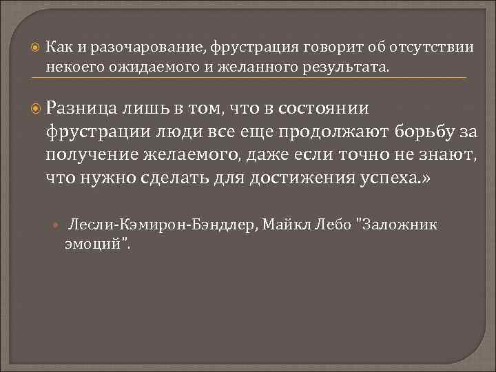  Как и разочарование, фрустрация говорит об отсутствии некоего ожидаемого и желанного результата. Разница