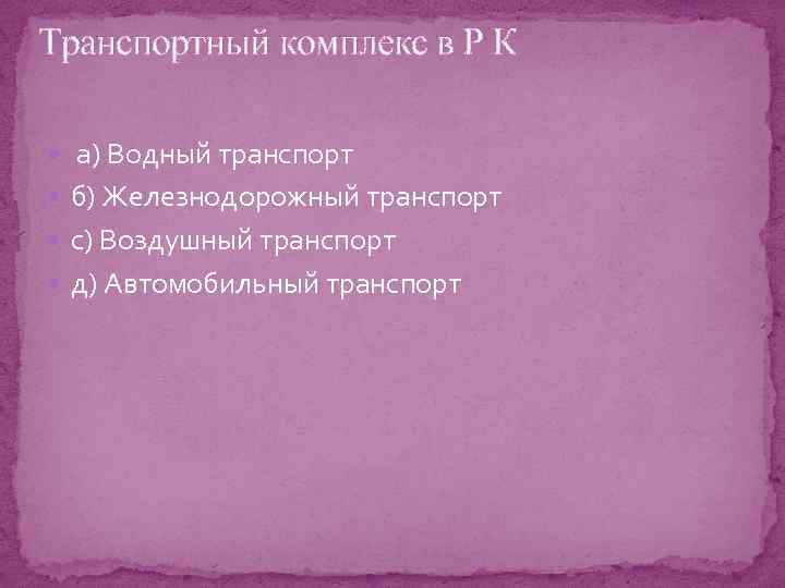 Транспортный комплекс в Р К а) Водный транспорт б) Железнодорожный транспорт с) Воздушный транспорт