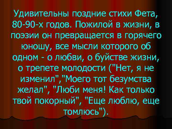 Удивительны поздние стихи Фета, 80 -90 -х годов. Пожилой в жизни, в поэзии он