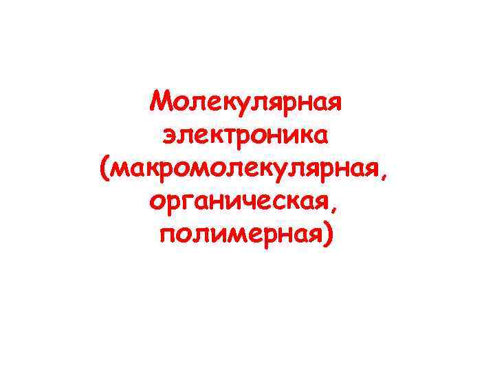 Молекулярная электроника (макромолекулярная, органическая, полимерная) 