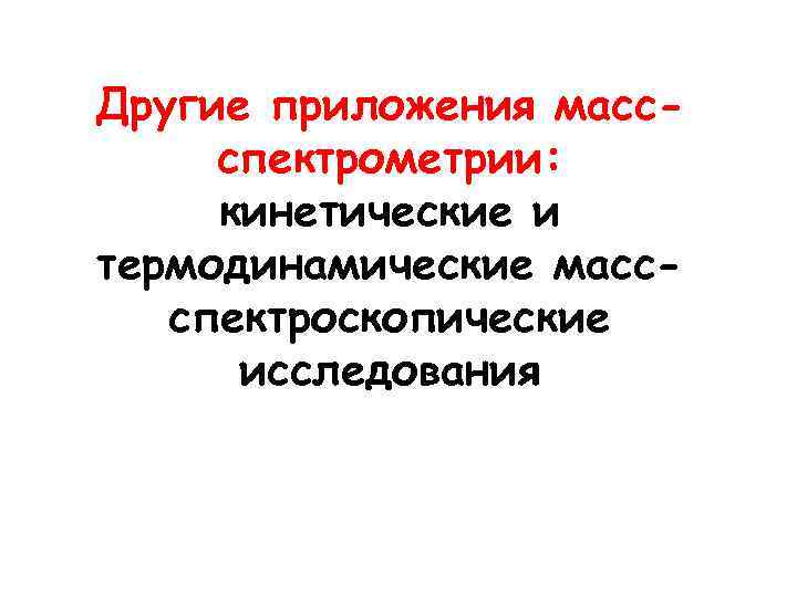 Другие приложения массспектрометрии: кинетические и термодинамические массспектроскопические исследования 