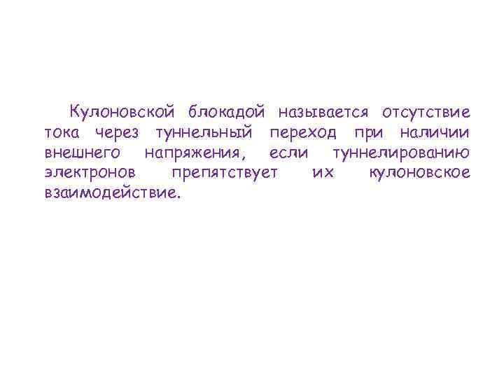 Кулоновской блокадой называется отсутствие тока через туннельный переход при наличии внешнего напряжения, если туннелированию