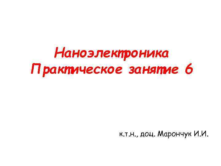 Наноэлектроника Практическое занятие 6 к. т. н. , доц. Марончук И. И. 