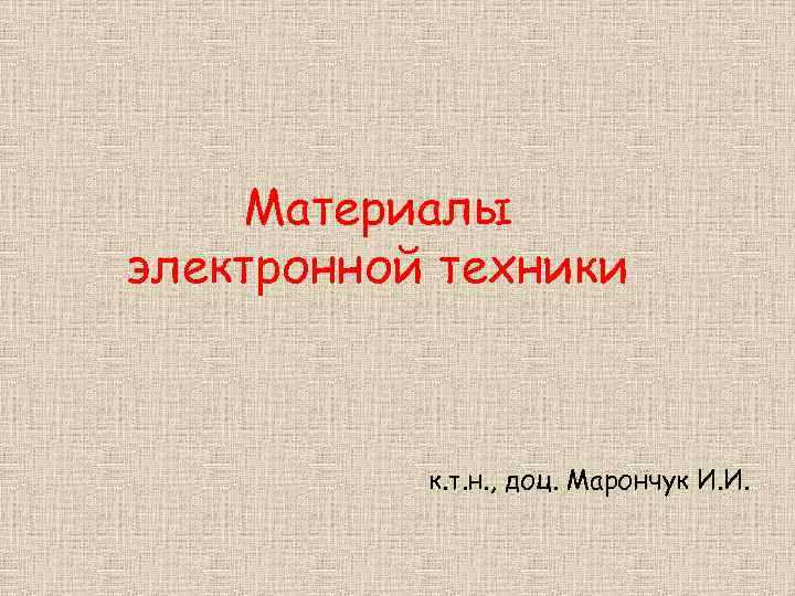 Материалы электронной техники к. т. н. , доц. Марончук И. И. 