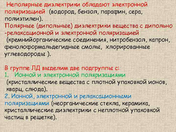 Неполярные диэлектрики обладают электронной поляризацией (водород, бензол, парафин, сера, полиэтилен). Полярные (дипольные) диэлектрики вещества