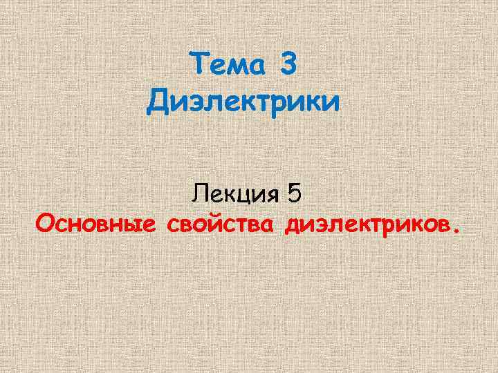 Тема 3 Диэлектрики Лекция 5 Основные свойства диэлектриков. 