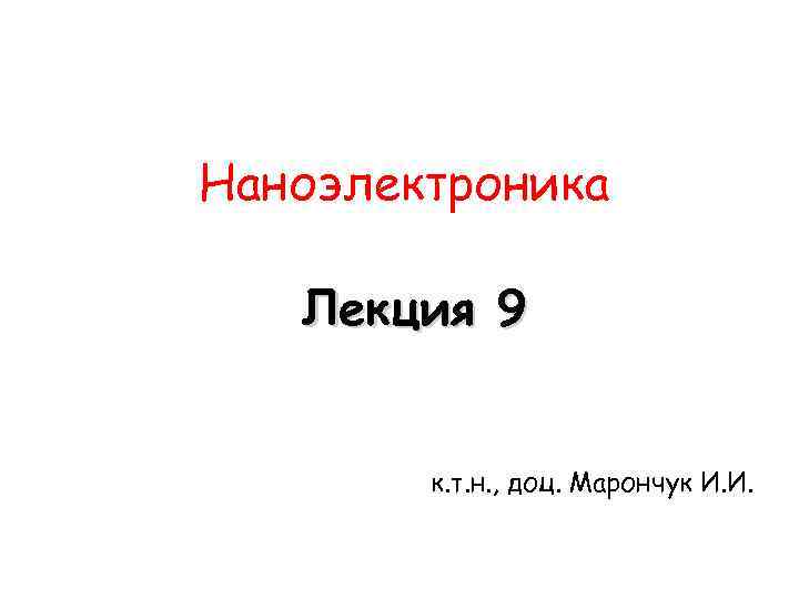 Наноэлектроника Лекция 9 к. т. н. , доц. Марончук И. И. 