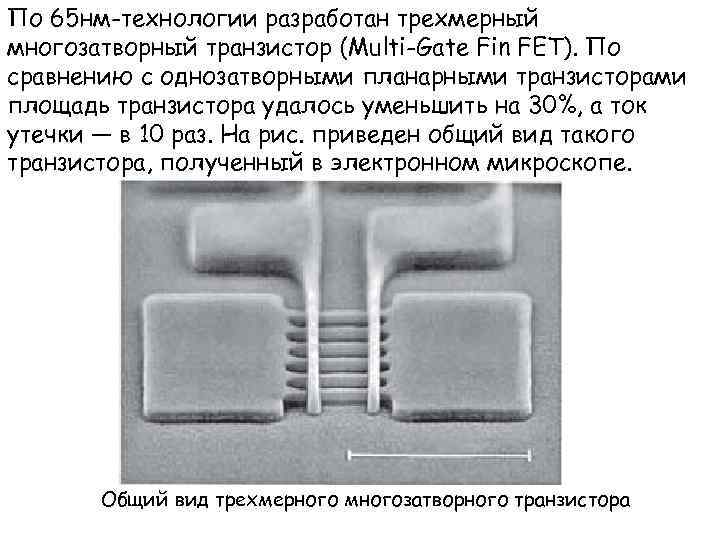 По 65 нм-технологии разработан трехмерный многозатворный транзистор (Multi-Gate Fin FET). По сравнению с однозатворными