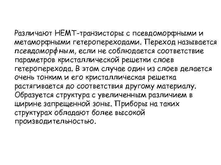 Различают HEMT-транзисторы с псевдоморфными и метаморфными гетеропереходами. Переход называется псевдоморфным, если не соблюдается соответствие