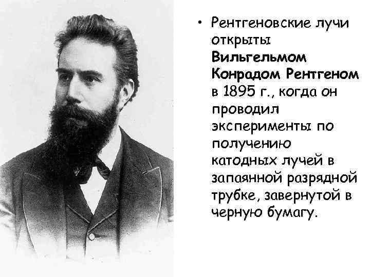  • Рентгеновские лучи открыты Вильгельмом Конрадом Рентгеном в 1895 г. , когда он