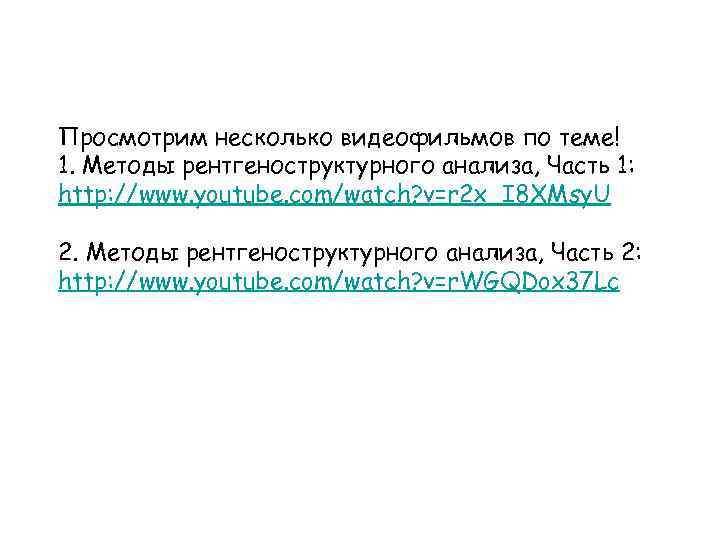 Просмотрим несколько видеофильмов по теме! 1. Методы рентгеноструктурного анализа, Часть 1: http: //www. youtube.