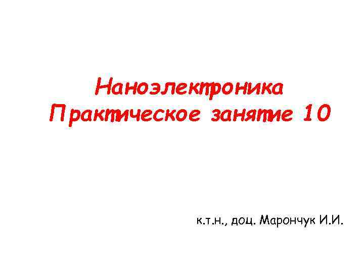 Наноэлектроника Практическое занятие 10 к. т. н. , доц. Марончук И. И. 