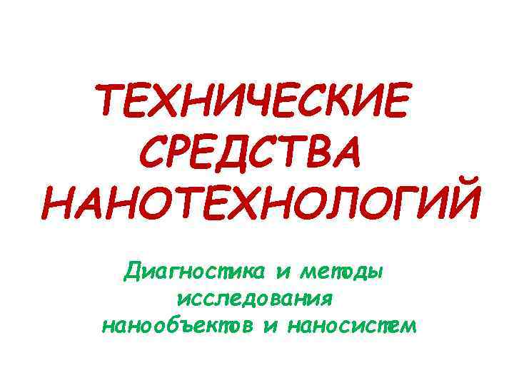 ТЕХНИЧЕСКИЕ СРЕДСТВА НАНОТЕХНОЛОГИЙ Диагностика и методы исследования нанообъектов и наносистем 