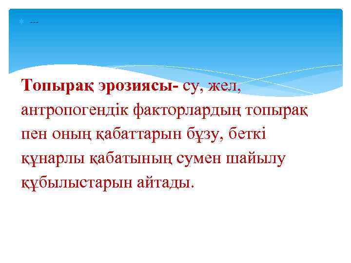  --- Топырақ эрозиясы- су, жел, антропогендік факторлардың топырақ пен оның қабаттарын бұзу, беткі