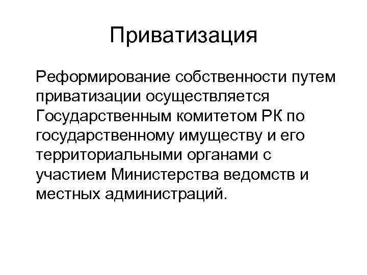 Приватизация Реформирование собственности путем приватизации осуществляется Государственным комитетом РК по государственному имуществу и его