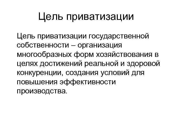 Цель приватизации государственной собственности – организация многообразных форм хозяйствования в целях достижений реальной и