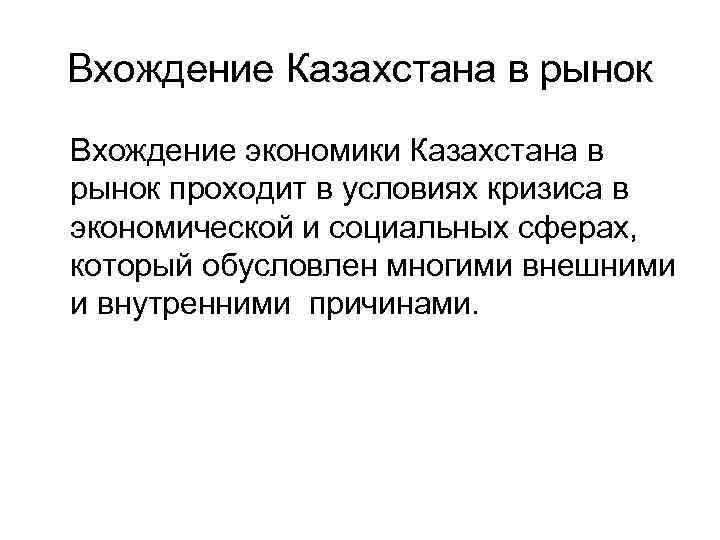 Вхождение Казахстана в рынок Вхождение экономики Казахстана в рынок проходит в условиях кризиса в