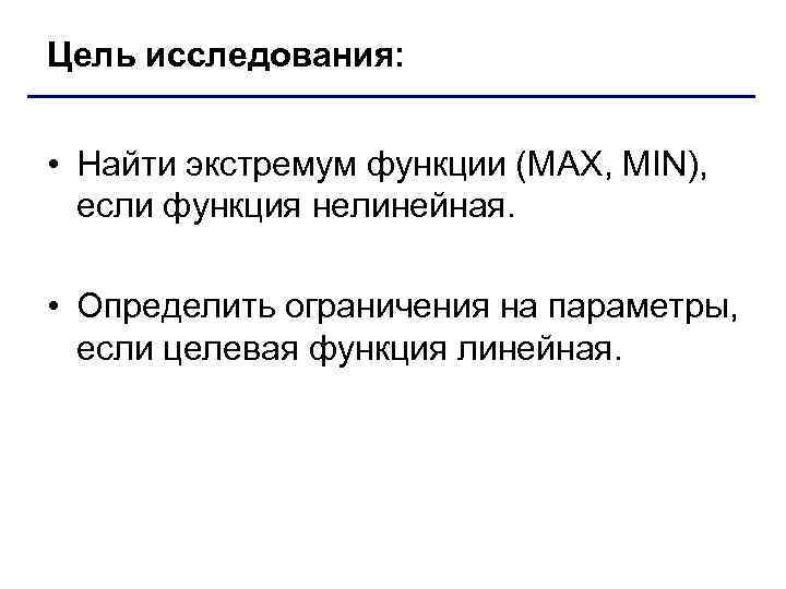 Цель исследования: • Найти экстремум функции (MAX, MIN), если функция нелинейная. • Определить ограничения