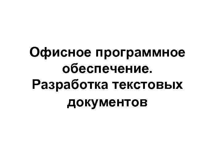 Офисное программное обеспечение. Разработка текстовых документов 