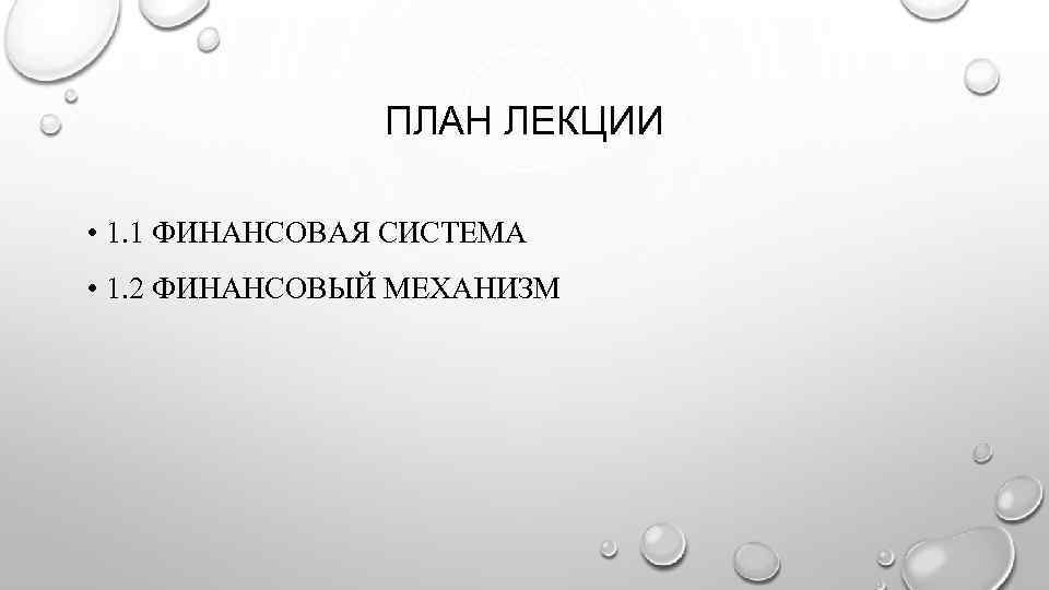 ПЛАН ЛЕКЦИИ • 1. 1 ФИНАНСОВАЯ СИСТЕМА • 1. 2 ФИНАНСОВЫЙ МЕХАНИЗМ 
