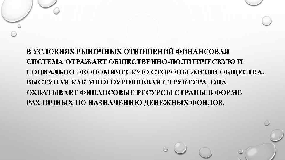 В УСЛОВИЯХ РЫНОЧНЫХ ОТНОШЕНИЙ ФИНАНСОВАЯ СИСТЕМА ОТРАЖАЕТ ОБЩЕСТВЕННО-ПОЛИТИЧЕСКУЮ И СОЦИАЛЬНО-ЭКОНОМИЧЕСКУЮ СТОРОНЫ ЖИЗНИ ОБЩЕСТВА. ВЫСТУПАЯ