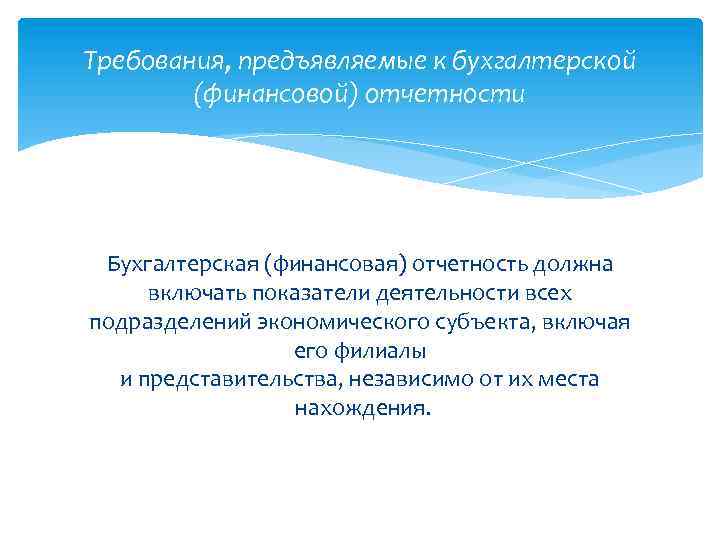 Требования, предъявляемые к бухгалтерской (финансовой) отчетности Бухгалтерская (финансовая) отчетность должна включать показатели деятельности всех