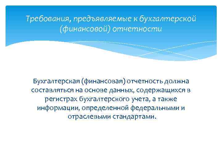 Требования, предъявляемые к бухгалтерской (финансовой) отчетности Бухгалтерская (финансовая) отчетность должна составляться на основе данных,