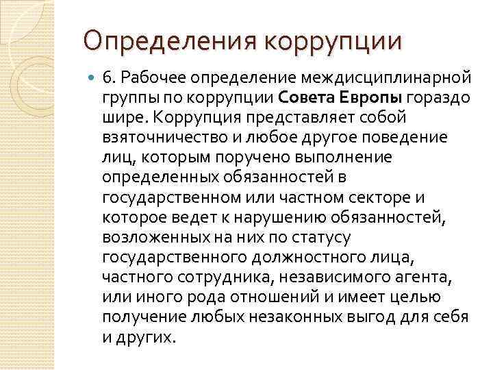 Определения коррупции 6. Рабочее определение междисциплинарной группы по коррупции Совета Европы гораздо шире. Коррупция