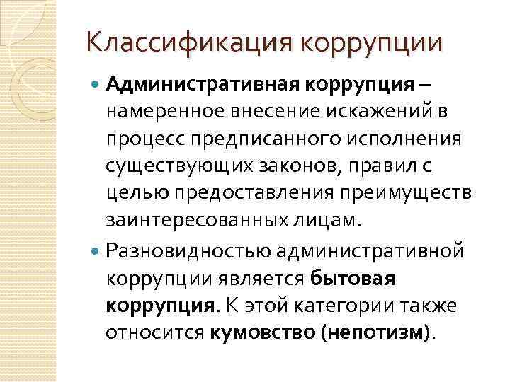 Классификация коррупции Административная коррупция – намеренное внесение искажений в процесс предписанного исполнения существующих законов,