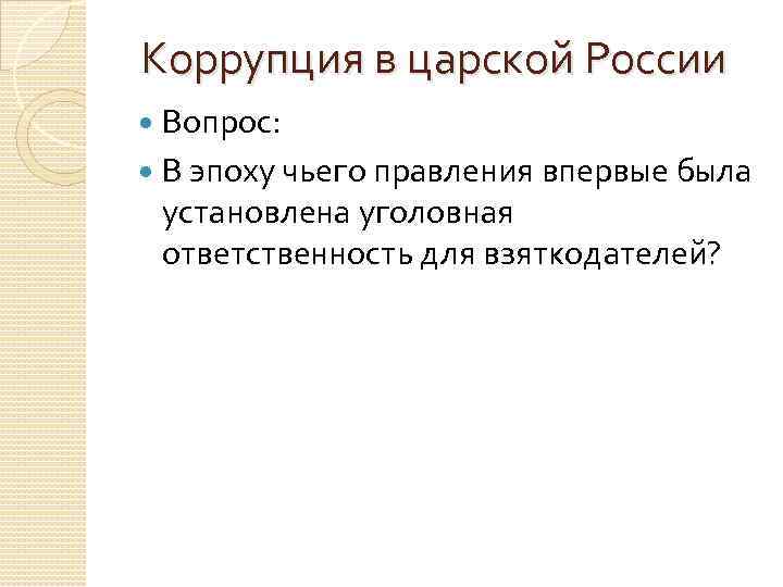 Коррупция в царской России Вопрос: В эпоху чьего правления впервые была установлена уголовная ответственность