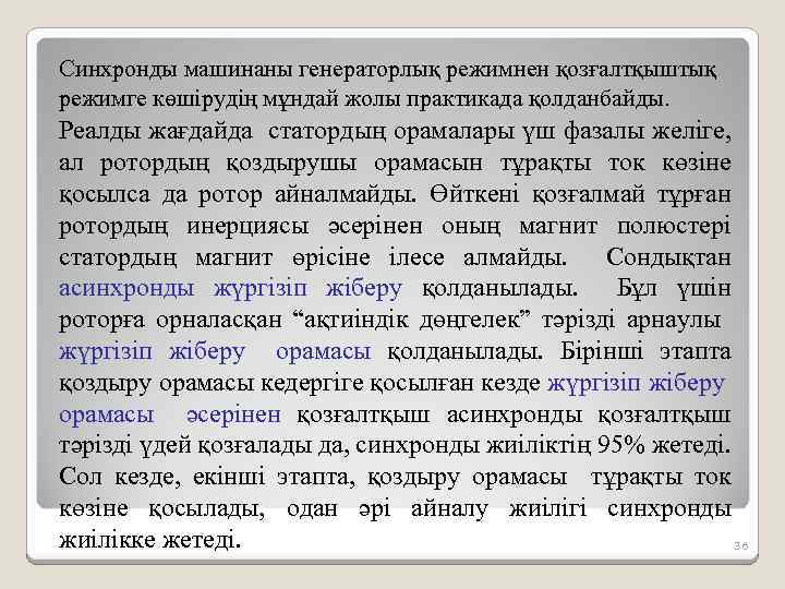 Синхронды машинаны генераторлық режимнен қозғалтқыштық режимге көшірудің мұндай жолы практикада қолданбайды. Реалды жағдайда статордың