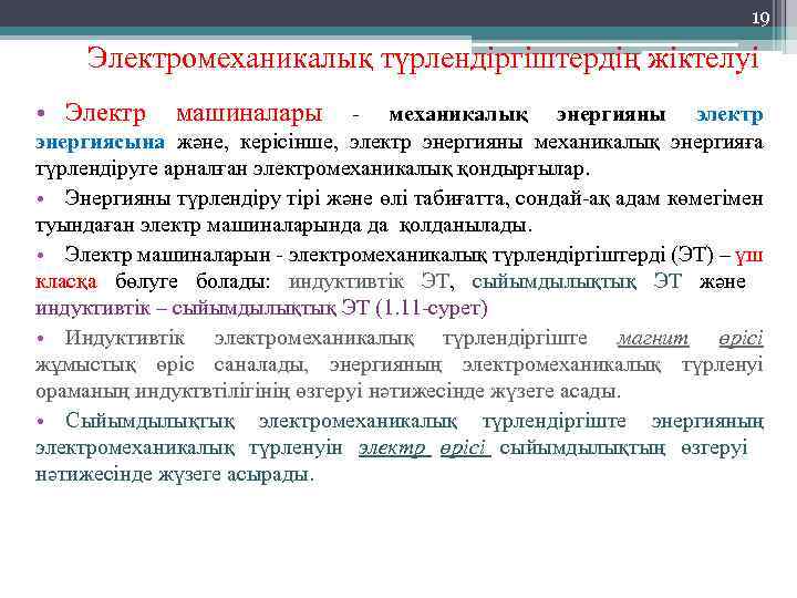 19 Электромеханикалық түрлендіргіштердің жіктелуі • Электр машиналары - механикалық энергияны электр энергиясына және, керісінше,