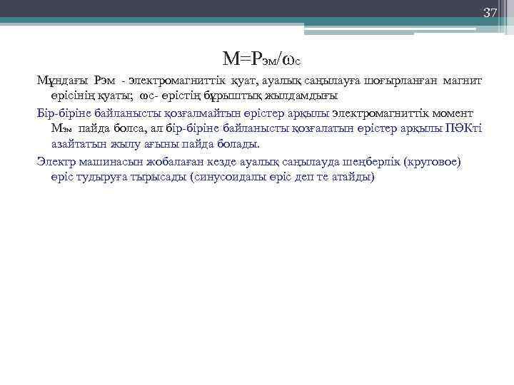 37 М=Рэм/ωс Мұндағы Рэм - электромагниттік қуат, ауалық саңылауға шоғырланған магнит өрісінің қуаты; ωс-