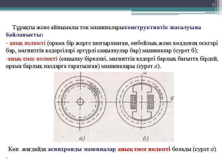 7 Тұрақты және айнымалы ток машиналарыконструктивтік жасалуына байланысты: - анық полюсті (орама бір жерге