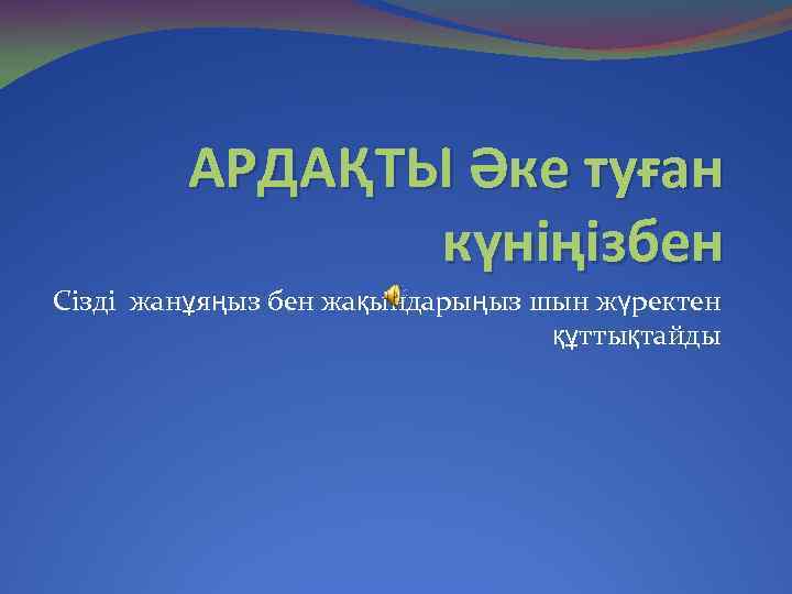 АРДАҚТЫ Әке туған күніңізбен Сізді жанұяңыз бен жақындарыңыз шын жүректен құттықтайды 