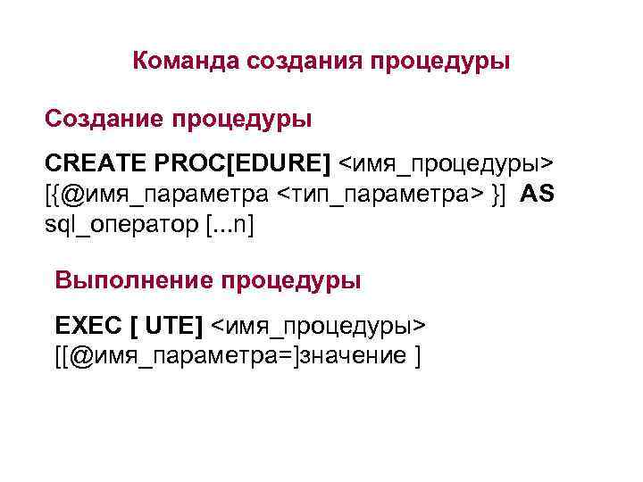 Команда создания процедуры Создание процедуры CREATE PROC[EDURE] <имя_процедуры> [{@имя_параметра <тип_параметра> }] AS sql_оператор [.