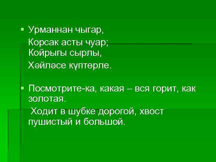 § Урманнан чыгар, Корсак асты чуар; Койрыгы сырлы, Хәйләсе күптөрле. § Посмотрите-ка, какая –