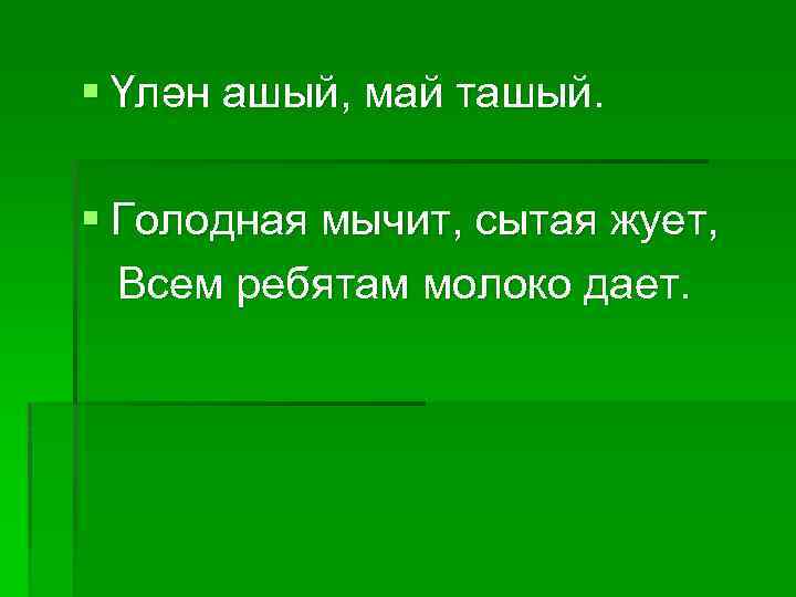 § Үлән ашый, май ташый. § Голодная мычит, сытая жует, Всем ребятам молоко дает.